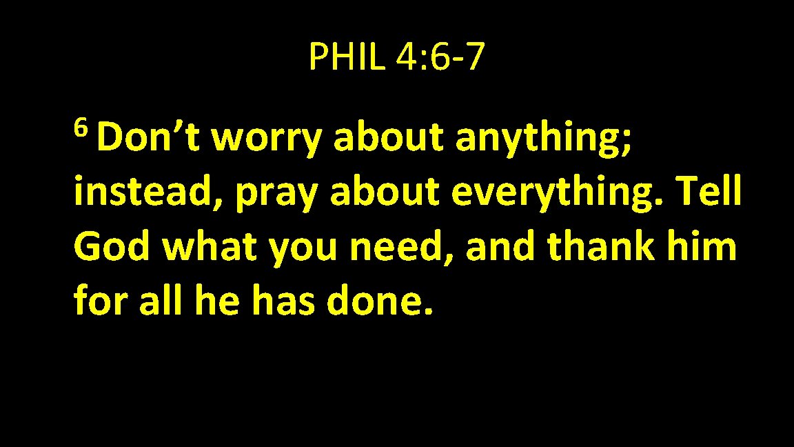 PHIL 4: 6 -7 6 Don’t worry about anything; instead, pray about everything. Tell