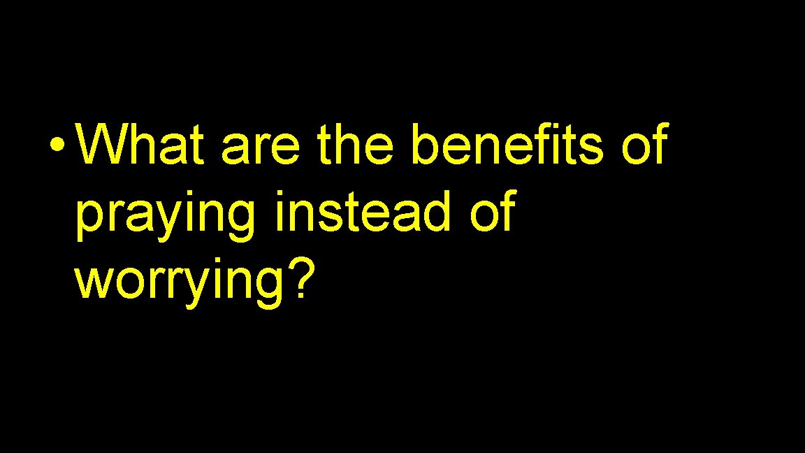  • What are the benefits of praying instead of worrying? 