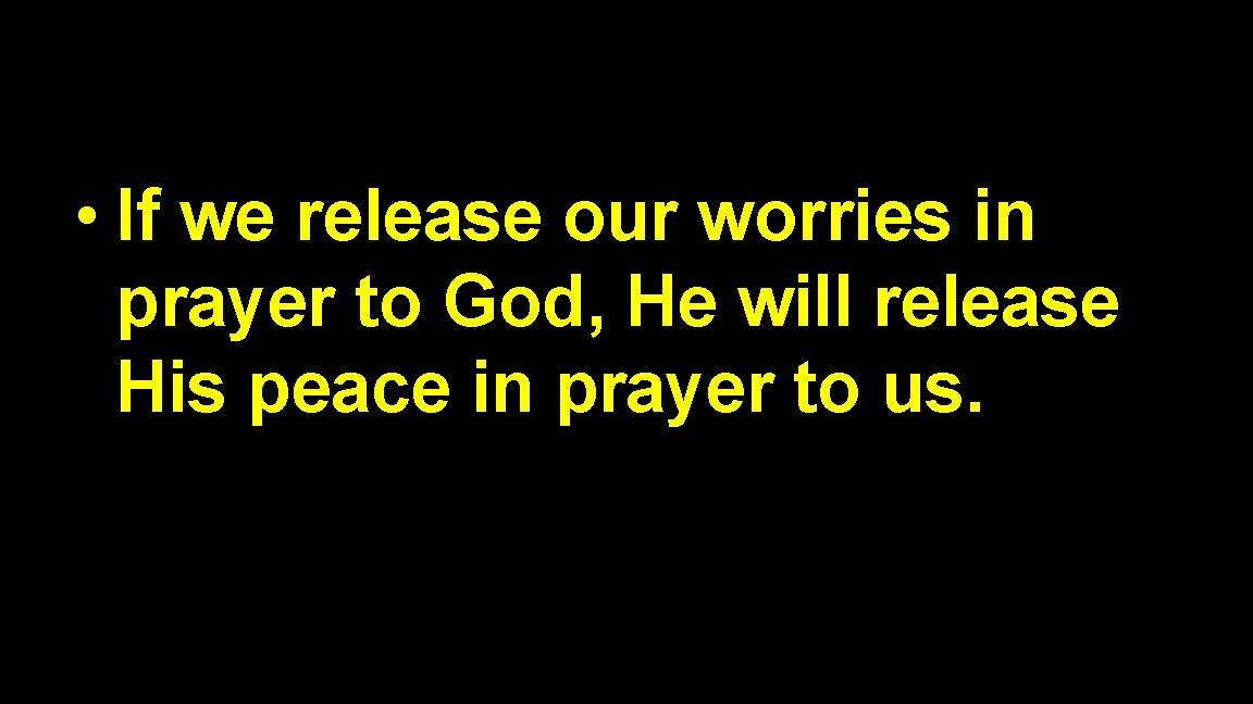  • If we release our worries in prayer to God, He will release