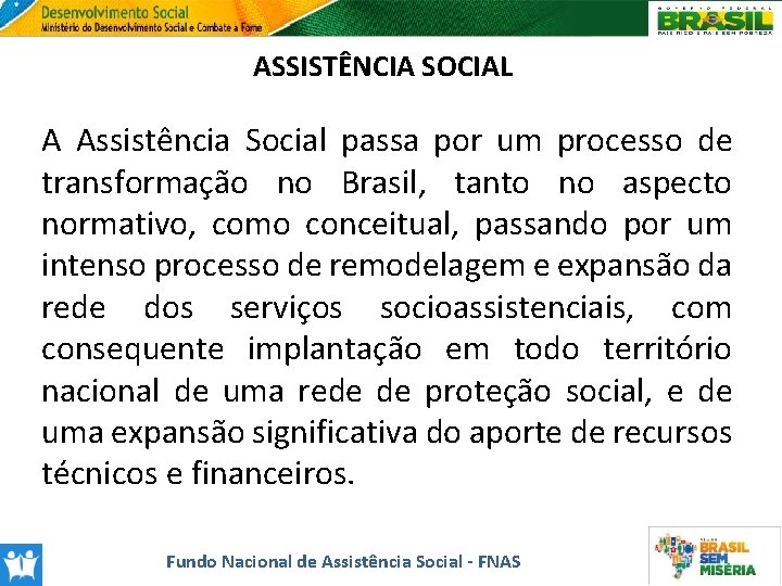 ASSISTÊNCIA SOCIAL A Assistência Social passa por um processo de transformação no Brasil, tanto