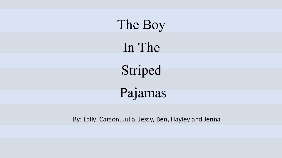 The Boy In The Striped Pajamas By: Laily, Carson, Julia, Jessy, Ben, Hayley and
