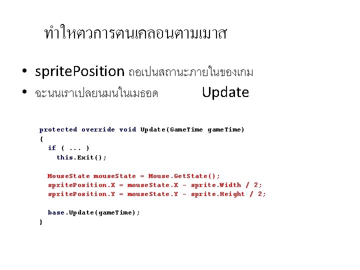 ทำใหตวการตนเคลอนตามเมาส • sprite. Position ถอเปนสถานะภายในของเกม • ฉะนนเราเปลยนมนในเมธอด Update protected override void Update(Game. Time game.