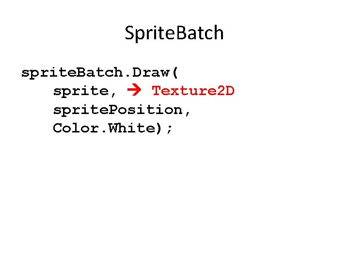Sprite. Batch sprite. Batch. Draw( sprite, Texture 2 D sprite. Position, Color. White); 