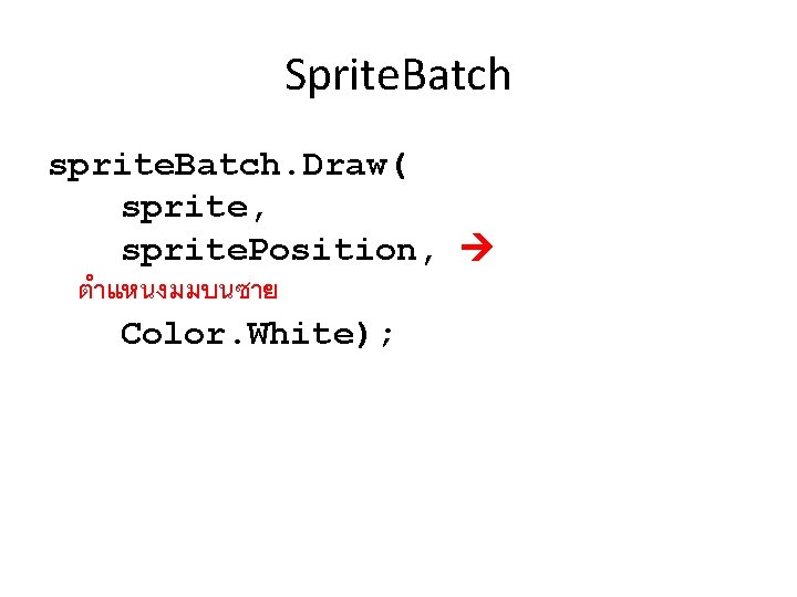 Sprite. Batch sprite. Batch. Draw( sprite, sprite. Position, ตำแหนงมมบนซาย Color. White); 