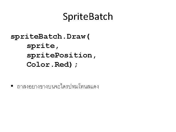 Sprite. Batch sprite. Batch. Draw( sprite, sprite. Position, Color. Red); • ถาสงอยางขางบนจะไดรปทมโทนสแดง 
