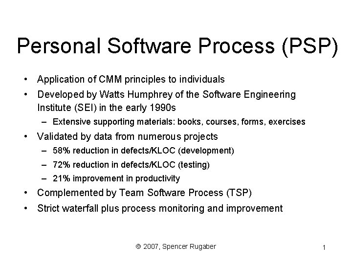 Personal Software Process (PSP) • Application of CMM principles to individuals • Developed by