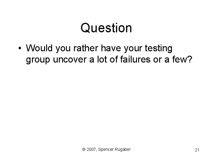 Question • Would you rather have your testing group uncover a lot of failures