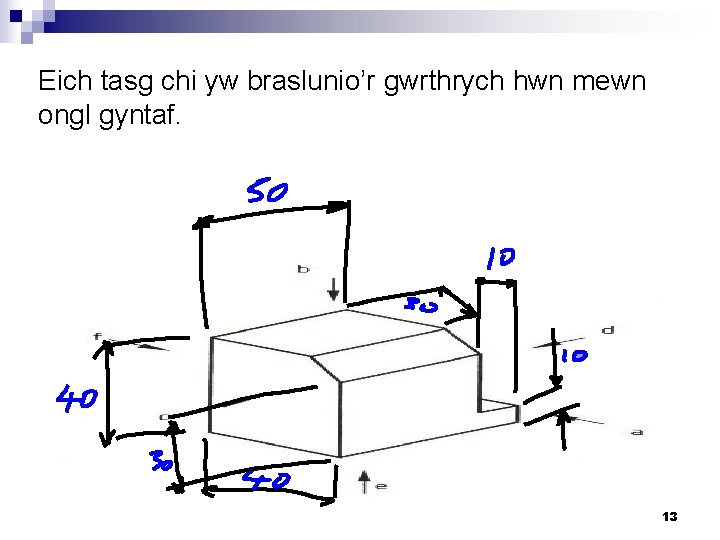 Eich tasg chi yw braslunio’r gwrthrych hwn mewn ongl gyntaf. 13 