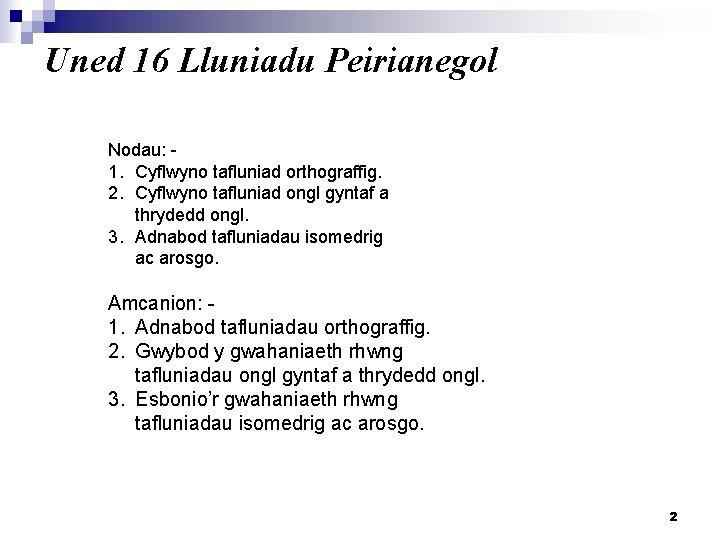 Uned 16 Lluniadu Peirianegol Nodau: 1. Cyflwyno tafluniad orthograffig. 2. Cyflwyno tafluniad ongl gyntaf