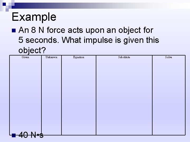 Example n An 8 N force acts upon an object for 5 seconds. What