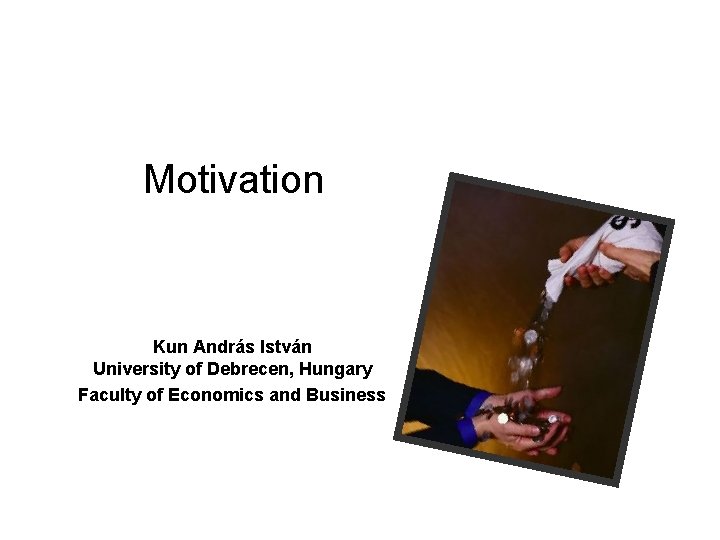 Motivation Kun András István University of Debrecen, Hungary Faculty of Economics and Business 