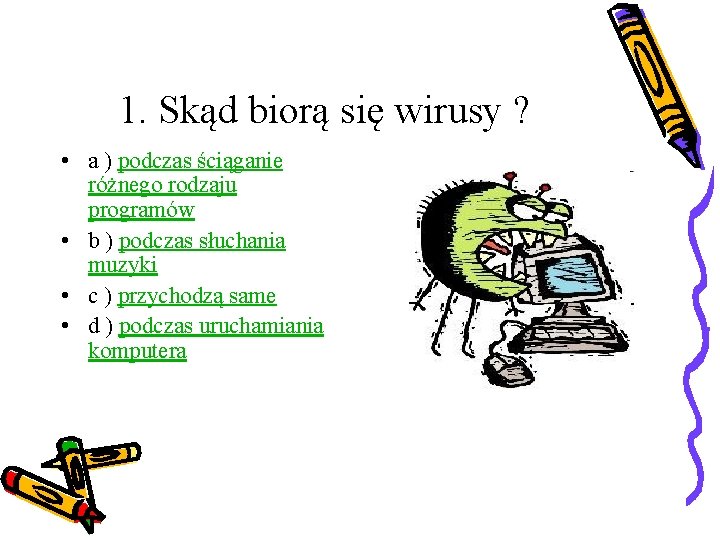 1. Skąd biorą się wirusy ? • a ) podczas ściąganie różnego rodzaju programów