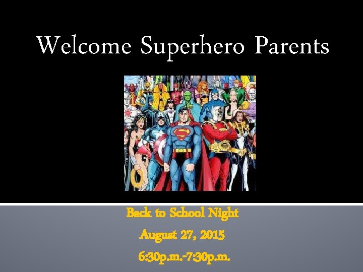 Welcome Superhero Parents Back to School Night August 27, 2015 6: 30 p. m.
