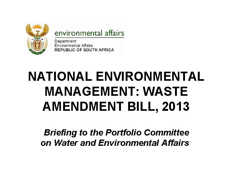 NATIONAL ENVIRONMENTAL MANAGEMENT: WASTE AMENDMENT BILL, 2013 Briefing to the Portfolio Committee on Water