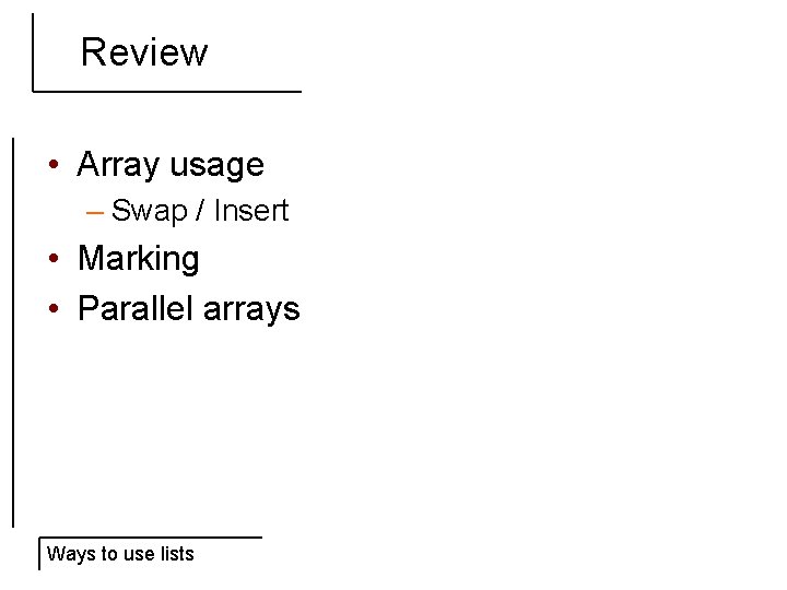 Review • Array usage – Swap / Insert • Marking • Parallel arrays Ways