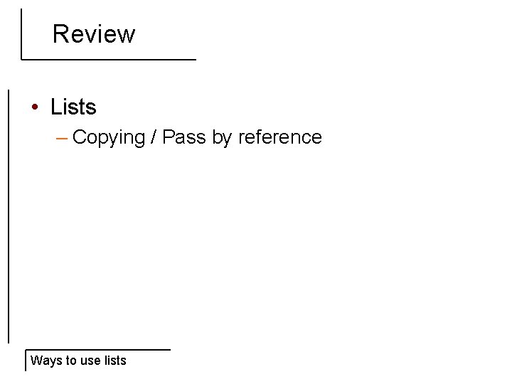 Review • Lists – Copying / Pass by reference Ways to use lists 