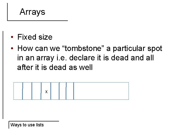 Arrays • Fixed size • How can we “tombstone” a particular spot in an