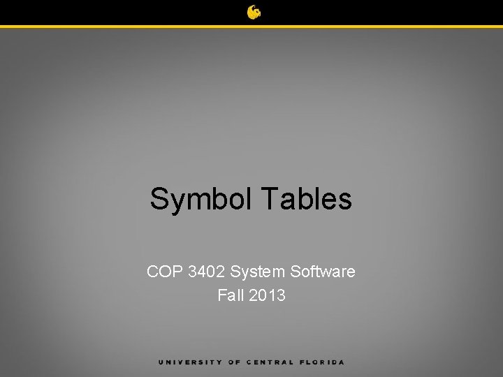 Symbol Tables COP 3402 System Software Fall 2013 