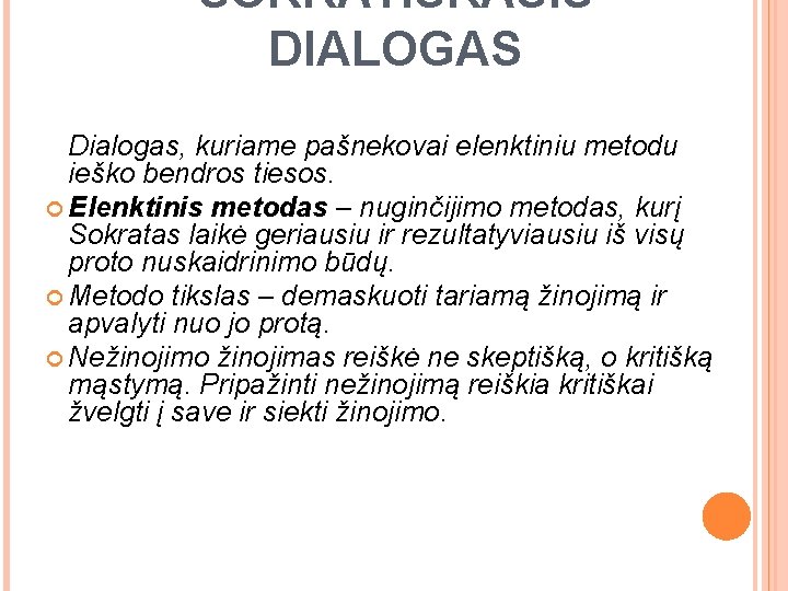 SOKRATIŠKASIS DIALOGAS Dialogas, kuriame pašnekovai elenktiniu metodu ieško bendros tiesos. Elenktinis metodas – nuginčijimo