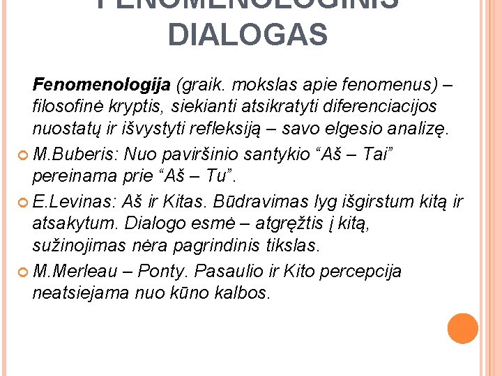 FENOMENOLOGINIS DIALOGAS Fenomenologija (graik. mokslas apie fenomenus) – filosofinė kryptis, siekianti atsikratyti diferenciacijos nuostatų