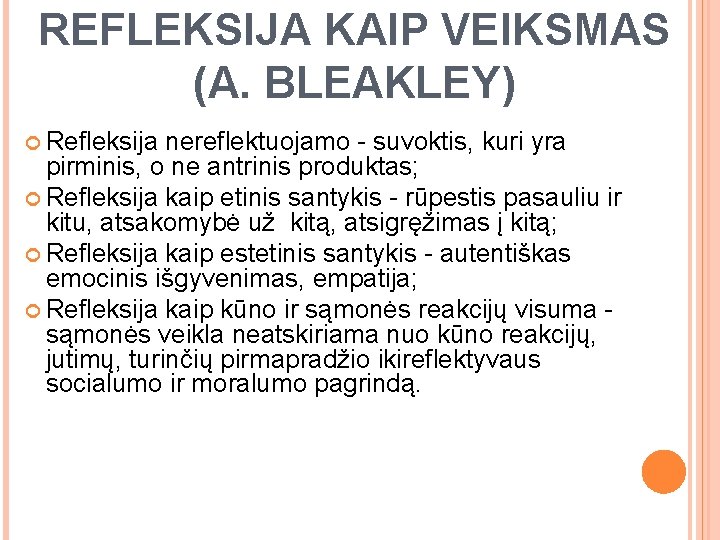 REFLEKSIJA KAIP VEIKSMAS (A. BLEAKLEY) Refleksija nereflektuojamo - suvoktis, kuri yra pirminis, o ne