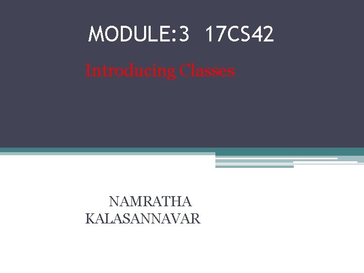 MODULE: 3 17 CS 42 Introducing Classes NAMRATHA KALASANNAVAR 