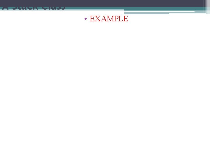 A Stack Class • EXAMPLE 