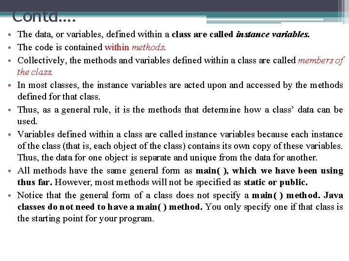 Contd…. • The data, or variables, defined within a class are called instance variables.