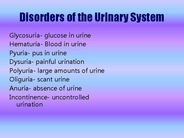 Disorders of the Urinary System Glycosuria- glucose in urine Hematuria- Blood in urine Pyuria-