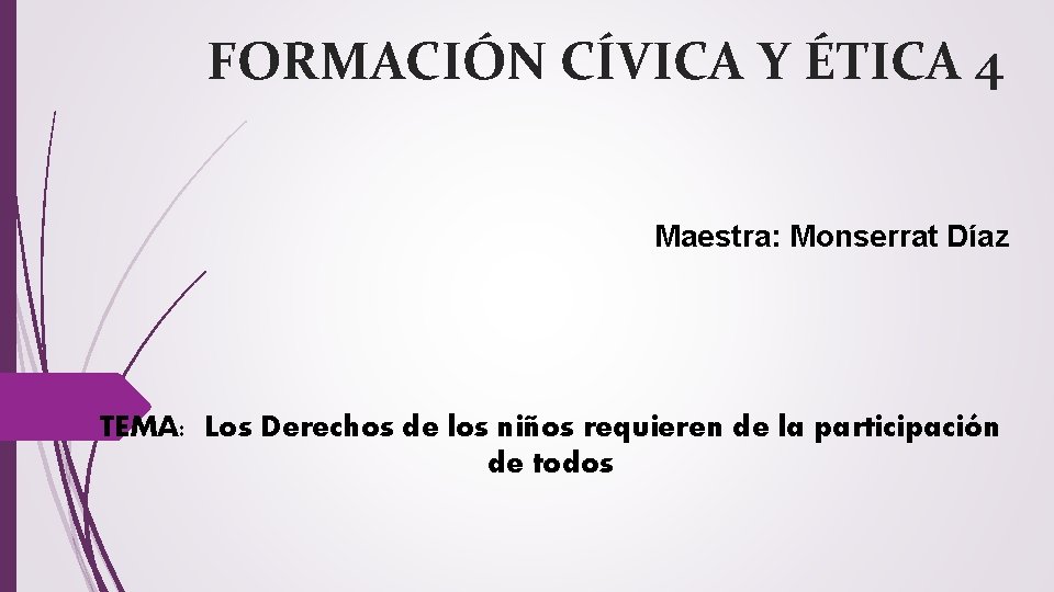 FORMACIÓN CÍVICA Y ÉTICA 4 Maestra: Monserrat Díaz TEMA: Los Derechos de los niños