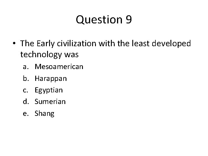 Question 9 • The Early civilization with the least developed technology was a. b.