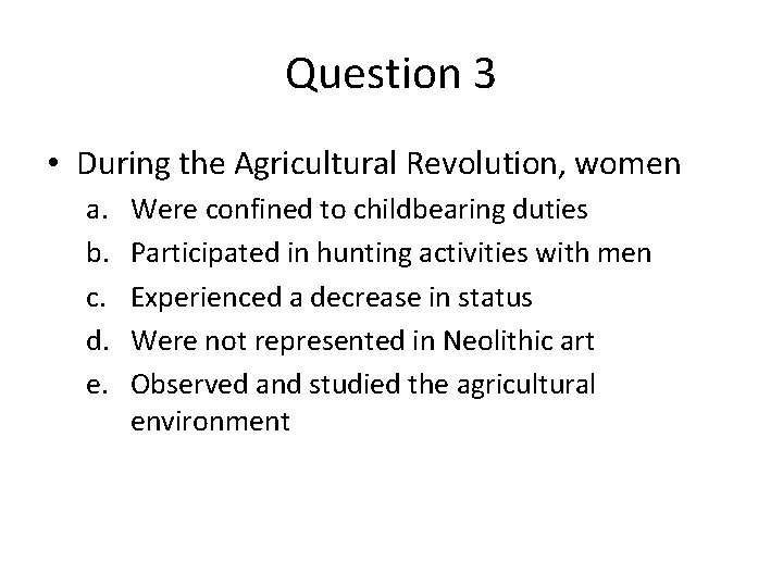 Question 3 • During the Agricultural Revolution, women a. b. c. d. e. Were