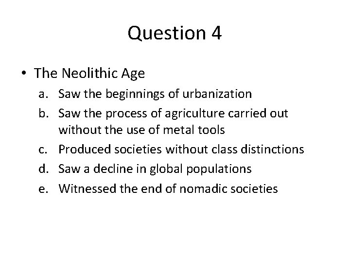 Question 4 • The Neolithic Age a. Saw the beginnings of urbanization b. Saw