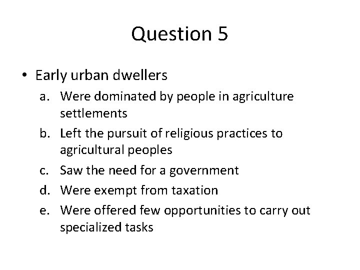 Question 5 • Early urban dwellers a. Were dominated by people in agriculture settlements