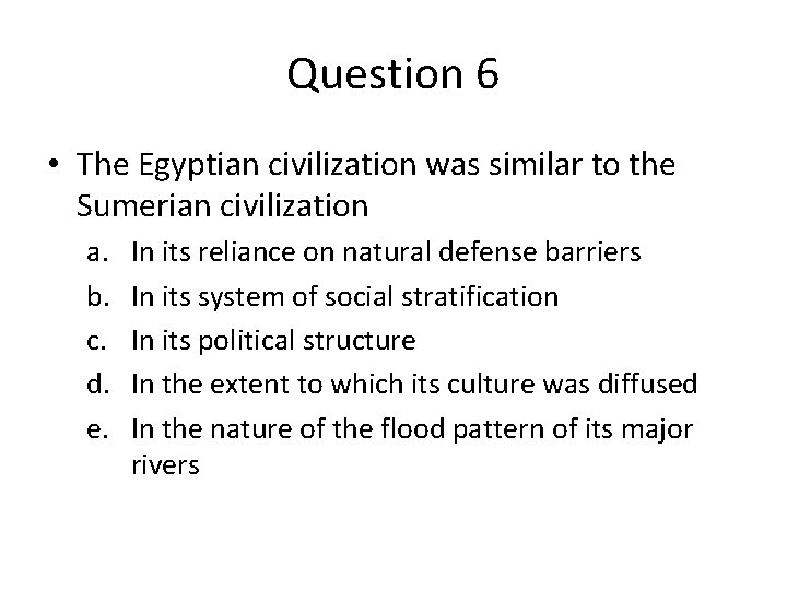 Question 6 • The Egyptian civilization was similar to the Sumerian civilization a. b.