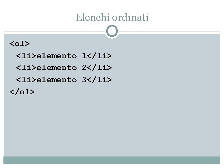 Elenchi ordinati <ol> <li>elemento 1</li> <li>elemento 2</li> <li>elemento 3</li> </ol> 