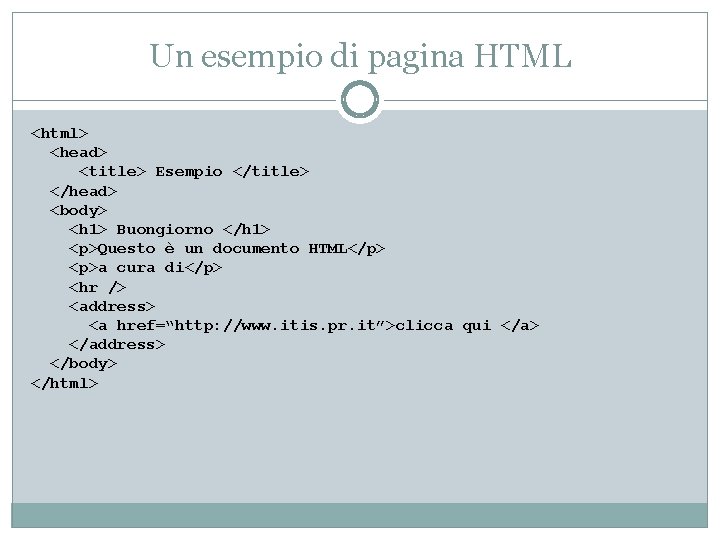 Un esempio di pagina HTML <html> <head> <title> Esempio </title> </head> <body> <h 1>