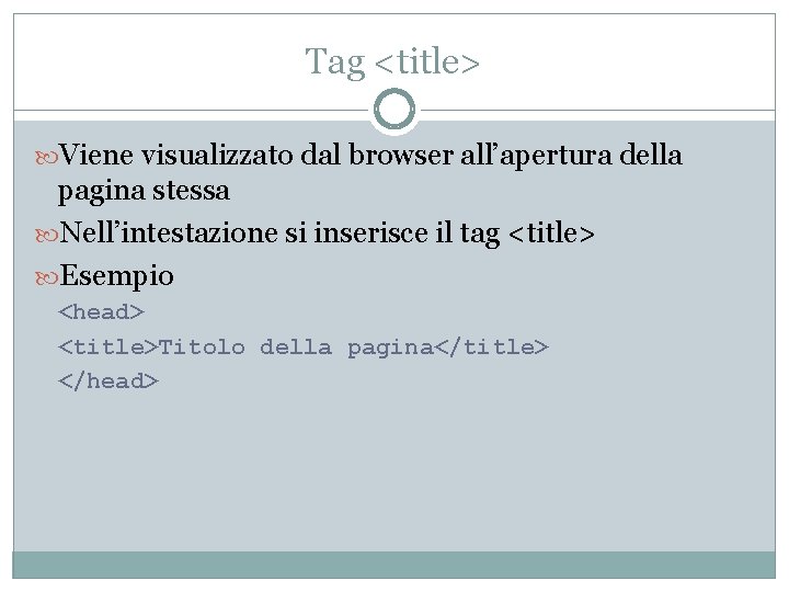 Tag <title> Viene visualizzato dal browser all’apertura della pagina stessa Nell’intestazione si inserisce il