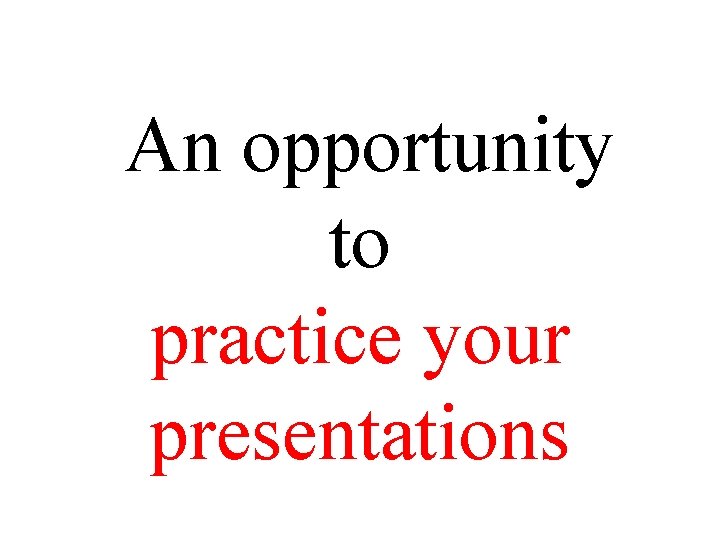 An opportunity to practice your presentations 