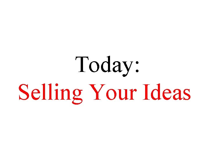 Today: Selling Your Ideas 