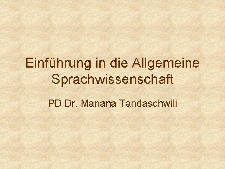 Einführung in die Allgemeine Sprachwissenschaft PD Dr. Manana Tandaschwili 
