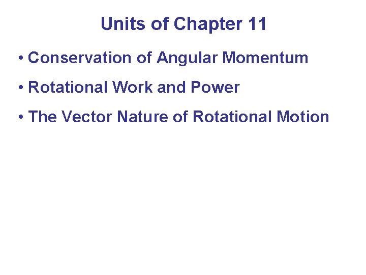 Units of Chapter 11 • Conservation of Angular Momentum • Rotational Work and Power