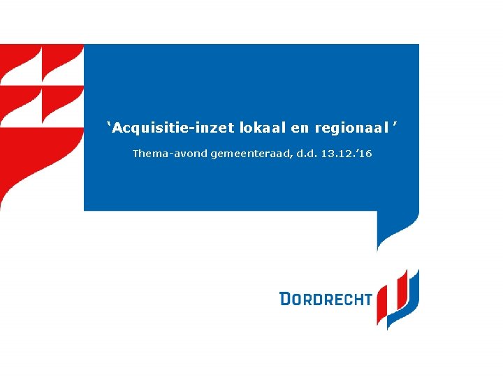 ‘Acquisitie-inzet lokaal en regionaal ’ Thema-avond gemeenteraad, d. d. 13. 12. ’ 16 