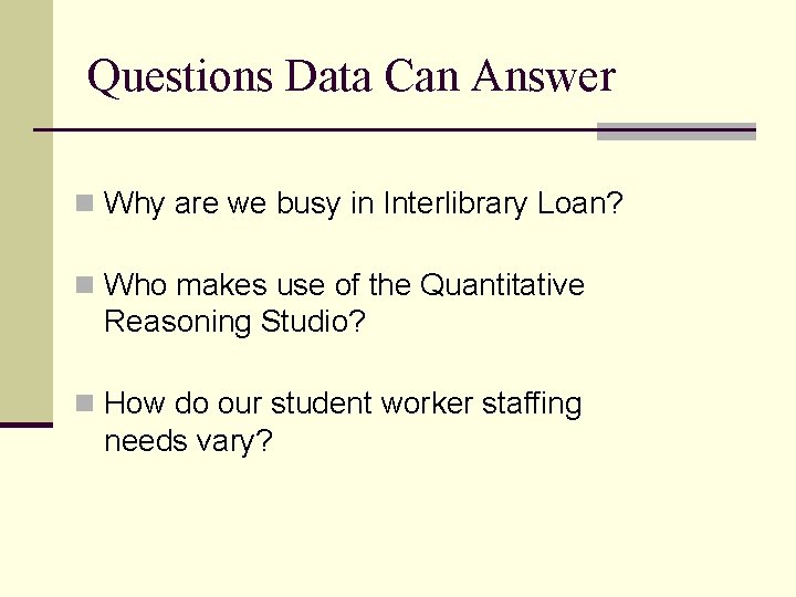 Questions Data Can Answer n Why are we busy in Interlibrary Loan? n Who