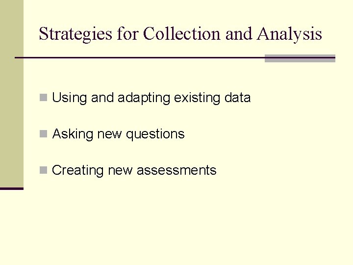Strategies for Collection and Analysis n Using and adapting existing data n Asking new