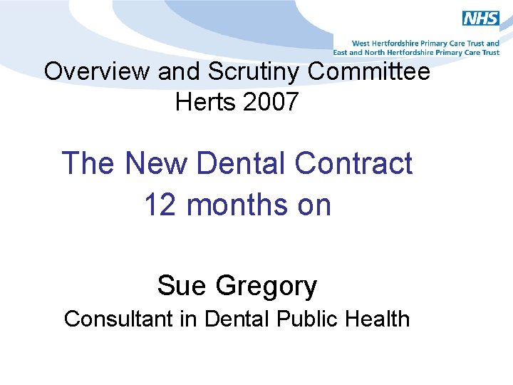 Overview and Scrutiny Committee Herts 2007 The New Dental Contract 12 months on Sue