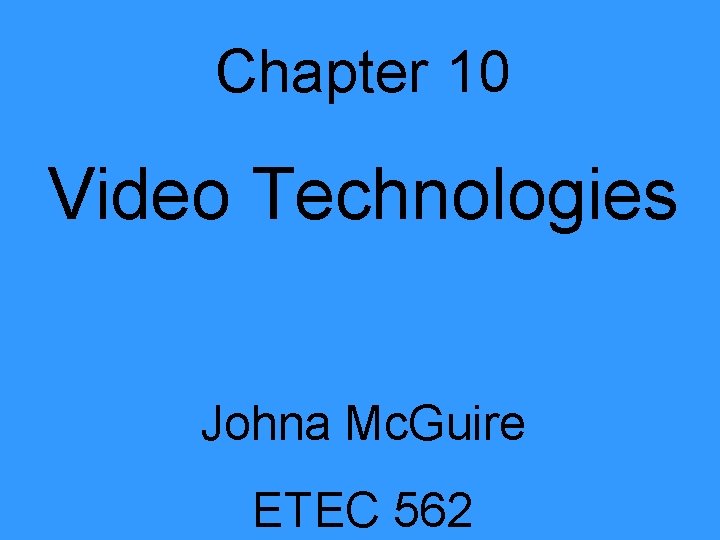Chapter 10 Video Technologies Johna Mc. Guire ETEC 562 