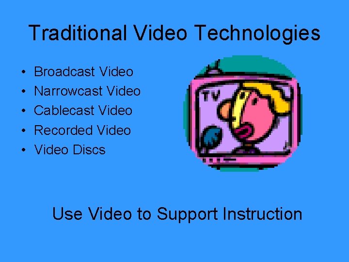 Traditional Video Technologies • • • Broadcast Video Narrowcast Video Cablecast Video Recorded Video