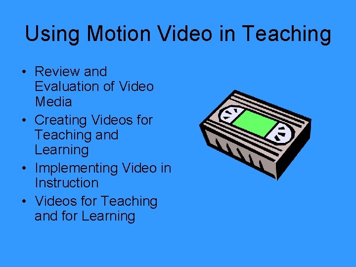 Using Motion Video in Teaching • Review and Evaluation of Video Media • Creating