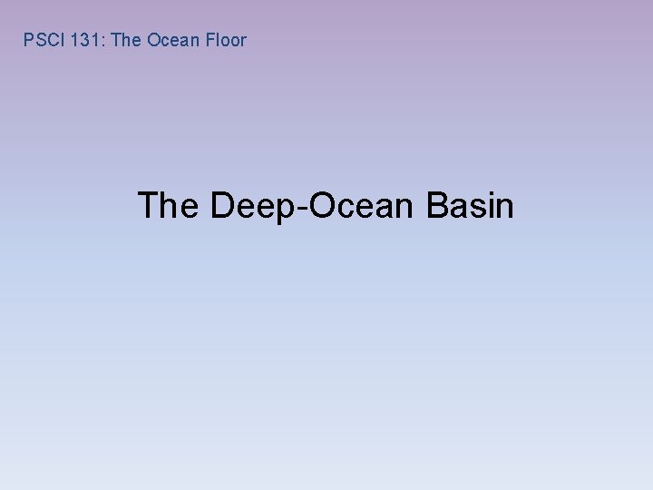 PSCI 131: The Ocean Floor The Deep-Ocean Basin 